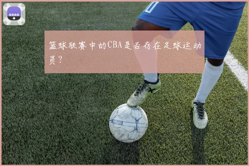 篮球联赛中的CBA是否存在足球运动员?