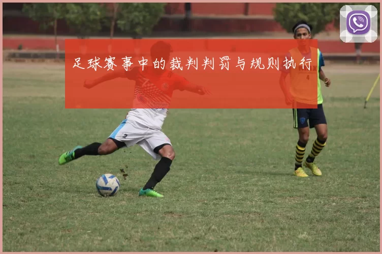 足球赛事中的裁判判罚与规则执行